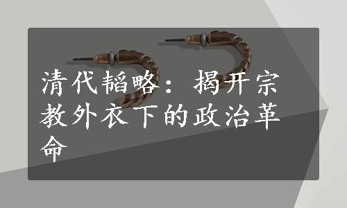 清代韬略：揭开宗教外衣下的政治革命