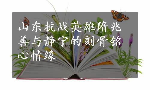 山东抗战英雄隋兆善与静宁的刻骨铭心情缘