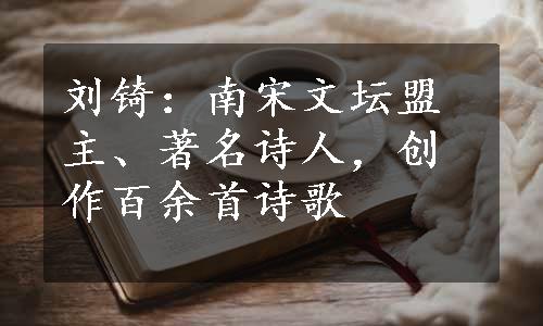 刘锜：南宋文坛盟主、著名诗人，创作百余首诗歌