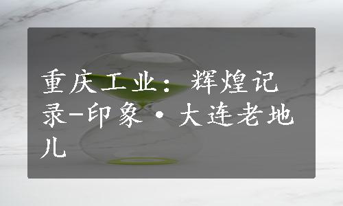 重庆工业：辉煌记录-印象·大连老地儿