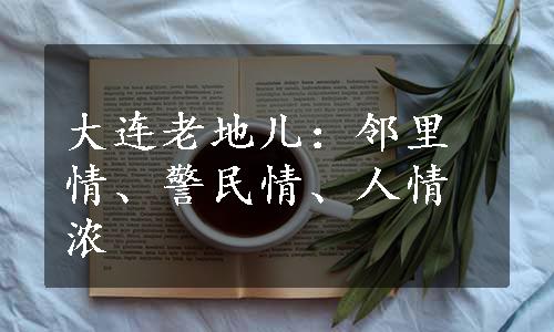 大连老地儿：邻里情、警民情、人情浓