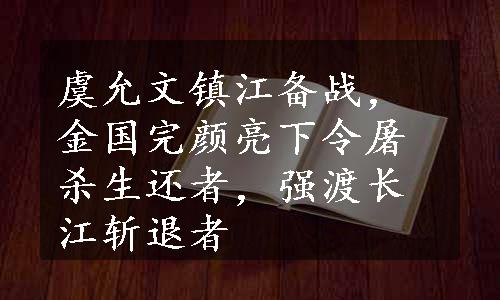 虞允文镇江备战，金国完颜亮下令屠杀生还者，强渡长江斩退者