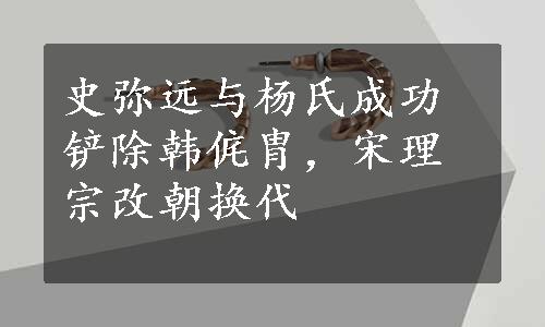 史弥远与杨氏成功铲除韩侂胄，宋理宗改朝换代