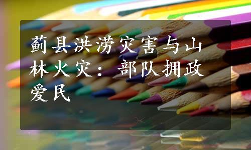 蓟县洪涝灾害与山林火灾：部队拥政爱民