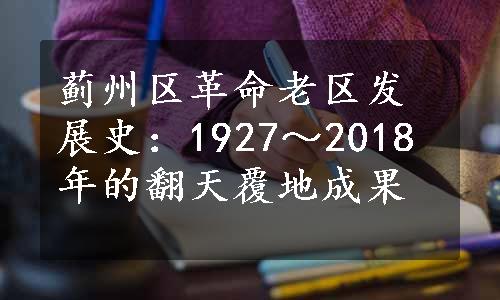 蓟州区革命老区发展史：1927～2018年的翻天覆地成果