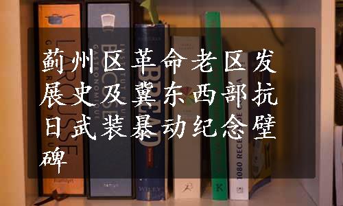 蓟州区革命老区发展史及冀东西部抗日武装暴动纪念壁碑