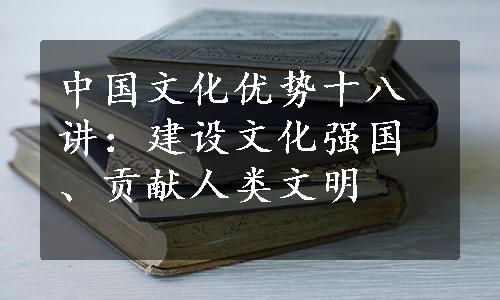 中国文化优势十八讲：建设文化强国、贡献人类文明