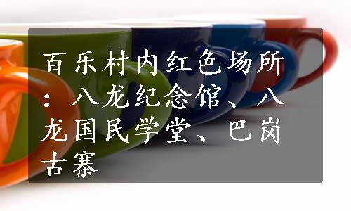 百乐村内红色场所：八龙纪念馆、八龙国民学堂、巴岗古寨