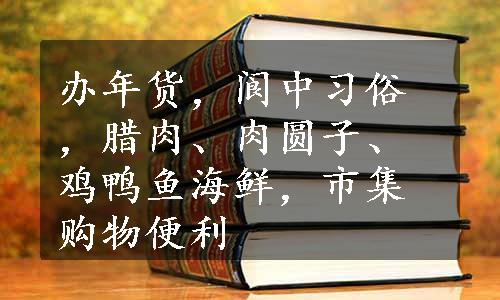 办年货，阆中习俗，腊肉、肉圆子、鸡鸭鱼海鲜，市集购物便利