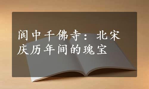 阆中千佛寺：北宋庆历年间的瑰宝