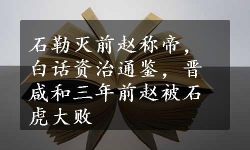 石勒灭前赵称帝，白话资治通鉴，晋咸和三年前赵被石虎大败