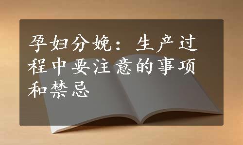 孕妇分娩：生产过程中要注意的事项和禁忌