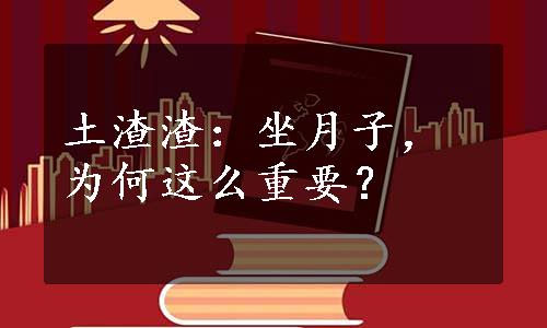 土渣渣：坐月子，为何这么重要？