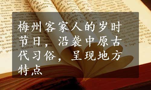 梅州客家人的岁时节日，沿袭中原古代习俗，呈现地方特点