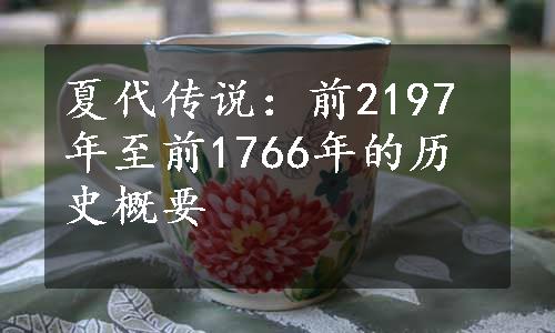 夏代传说：前2197年至前1766年的历史概要