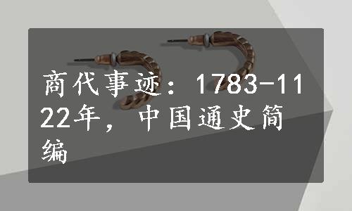 商代事迹：1783-1122年，中国通史简编