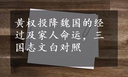 黄权投降魏国的经过及家人命运，三国志文白对照