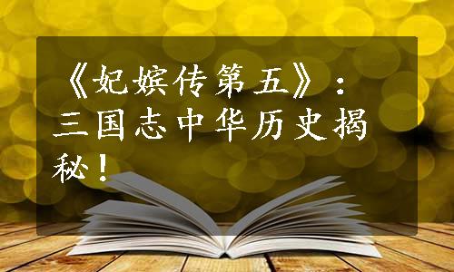 《妃嫔传第五》：三国志中华历史揭秘！