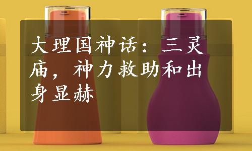 大理国神话：三灵庙，神力救助和出身显赫