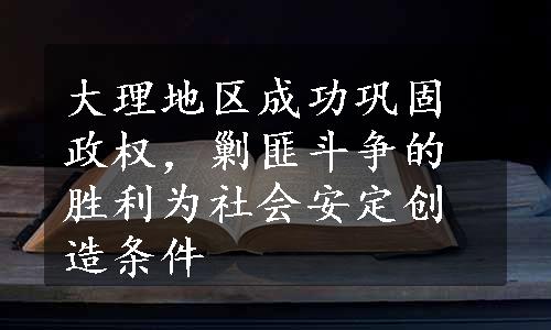 大理地区成功巩固政权，剿匪斗争的胜利为社会安定创造条件