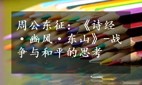 周公东征：《诗经·豳风·东山》-战争与和平的思考