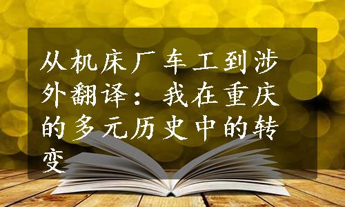 从机床厂车工到涉外翻译：我在重庆的多元历史中的转变