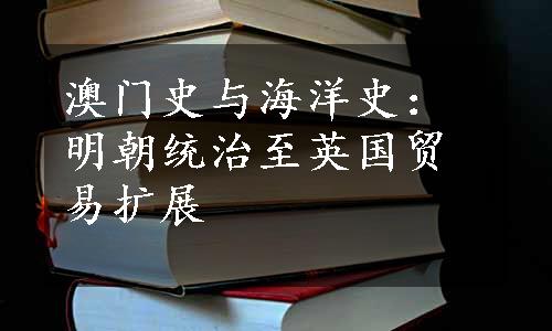 澳门史与海洋史：明朝统治至英国贸易扩展