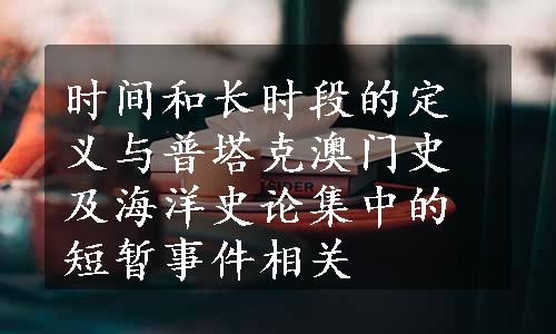 时间和长时段的定义与普塔克澳门史及海洋史论集中的短暂事件相关