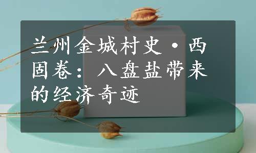 兰州金城村史·西固卷：八盘盐带来的经济奇迹