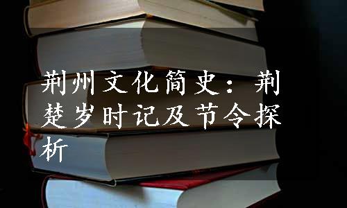 荆州文化简史：荆楚岁时记及节令探析