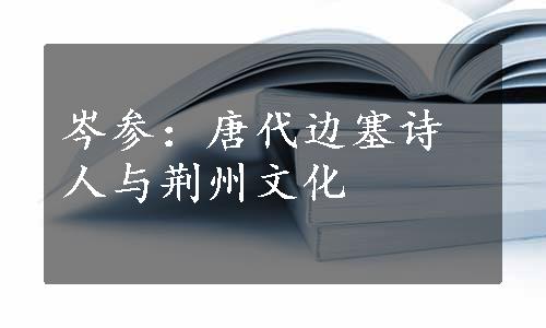 岑参：唐代边塞诗人与荆州文化