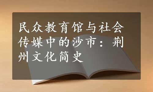 民众教育馆与社会传媒中的沙市：荆州文化简史