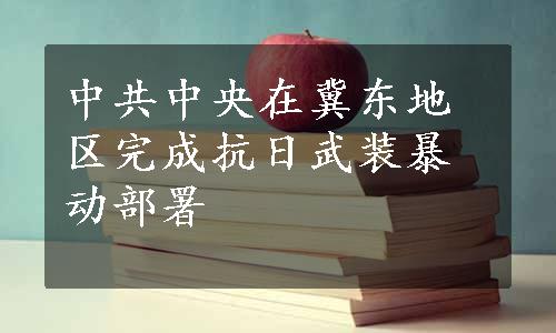 中共中央在冀东地区完成抗日武装暴动部署