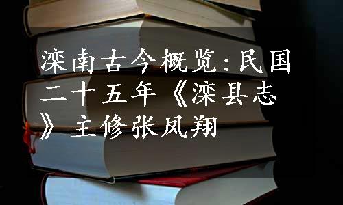 滦南古今概览:民国二十五年《滦县志》主修张凤翔