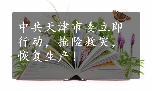 中共天津市委立即行动，抢险救灾，恢复生产！