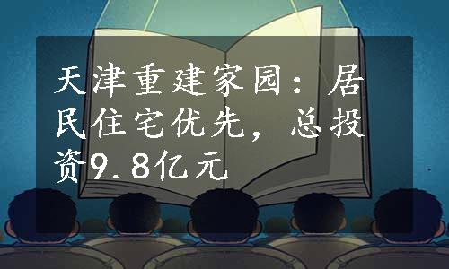 天津重建家园：居民住宅优先，总投资9.8亿元