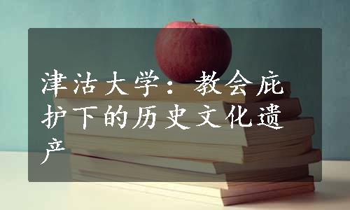 津沽大学：教会庇护下的历史文化遗产