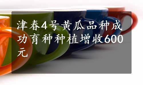 津春4号黄瓜品种成功育种种植增收600元