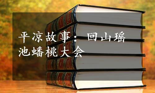 平凉故事：回山瑶池蟠桃大会