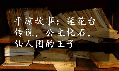 平凉故事：莲花台传说，公主化石，仙人国的王子