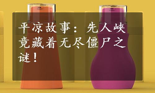 平凉故事：先人峡竟藏着无尽僵尸之谜！