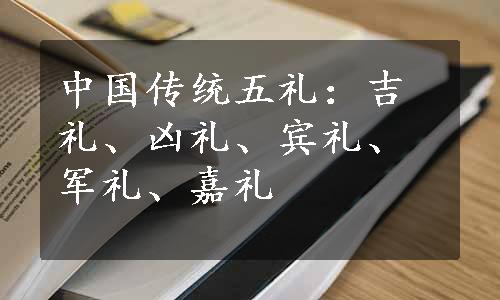 中国传统五礼：吉礼、凶礼、宾礼、军礼、嘉礼