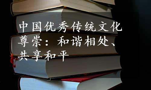 中国优秀传统文化尊崇：和谐相处、共享和平