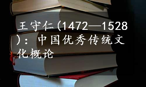 王守仁(1472—1528)：中国优秀传统文化概论