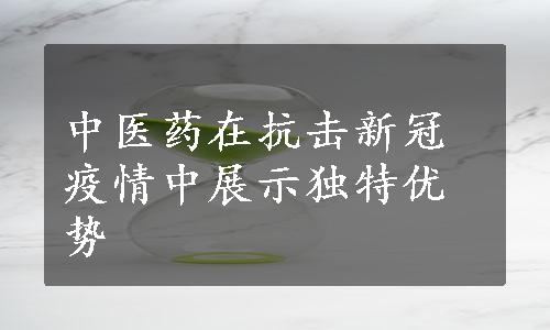 中医药在抗击新冠疫情中展示独特优势