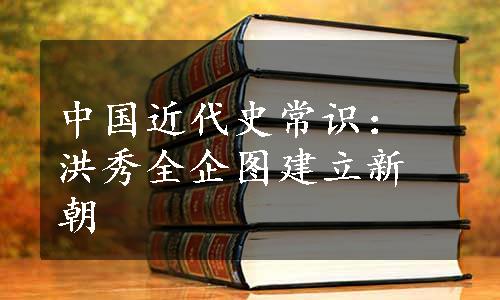 中国近代史常识：洪秀全企图建立新朝