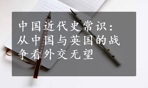 中国近代史常识：从中国与英国的战争看外交无望