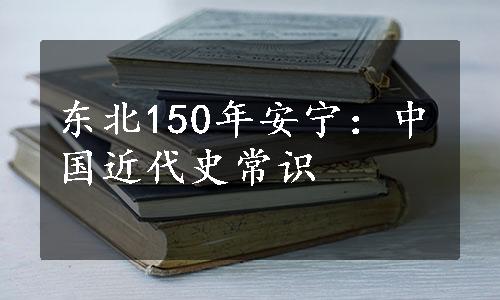 东北150年安宁：中国近代史常识