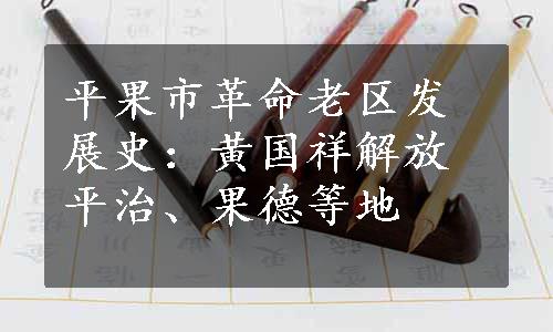 平果市革命老区发展史：黄国祥解放平治、果德等地