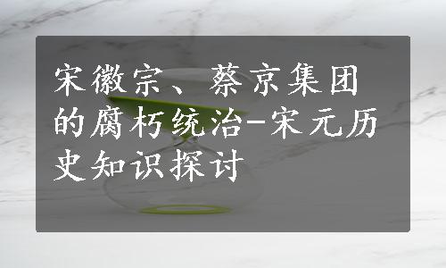 宋徽宗、蔡京集团的腐朽统治-宋元历史知识探讨